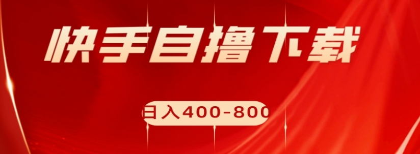 快手自撸下载项目，每天花一个小时，日入400-800【揭秘】| 网创圈