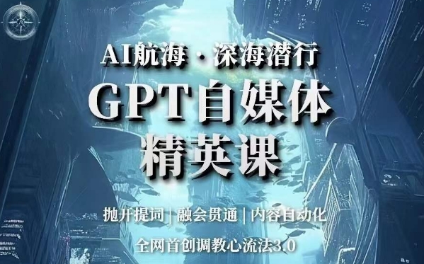 AI航海·深海潜行，GPT自媒体精英课，全网首创调教心流法3.0| 副业网