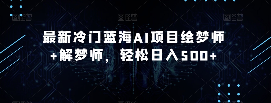最新冷门蓝海AI项目绘梦师+解梦师，轻松日入500+【揭秘】| 网创圈