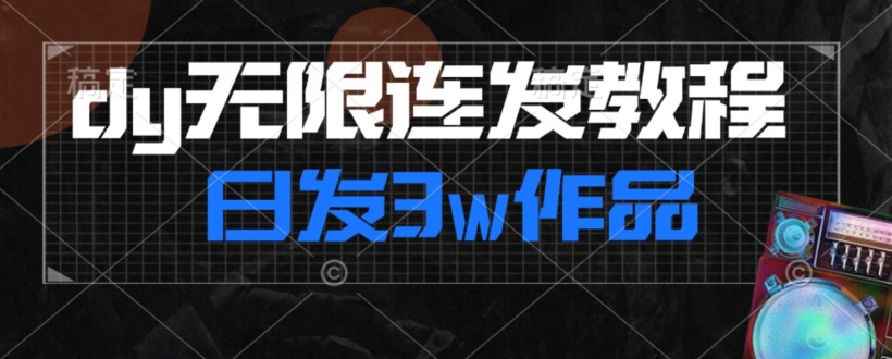 首发dy无限连发连怼来了，日发3w作品涨粉30w【仅揭秘】| 网创圈