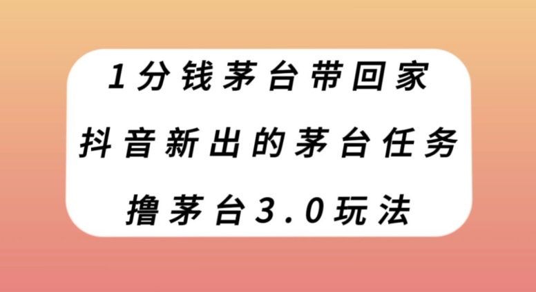 1分钱茅台带回家，抖音新出的茅台任务，撸茅台3.0玩法【揭秘】| 网创圈