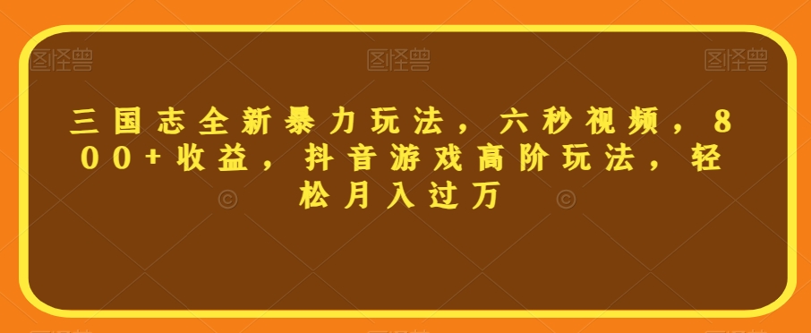 三国志全新暴力玩法，六秒视频，800+收益，抖音游戏高阶玩法，轻松月入过万【揭秘】| 网创圈