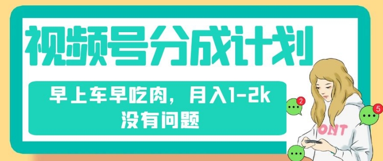 视频号分成计划，纯搬运不需要剪辑去重，早上车早吃肉，月入1-2k没有问题| 网创圈