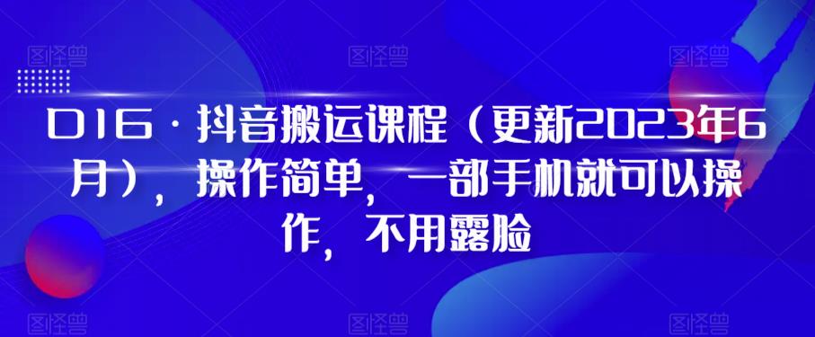 D1G·抖音搬运课程（更新2023年10月），操作简单，一部手机就可以操作，不用露脸| 网创圈