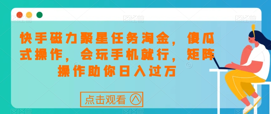快手磁力聚星任务淘金，傻瓜式操作，会玩手机就行，矩阵操作助你日入过万| 网创圈
