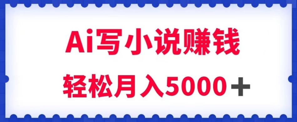 用Ai写原创小说赚钱，每天2-3小时，轻松月入5k＋【揭秘】| 网创圈