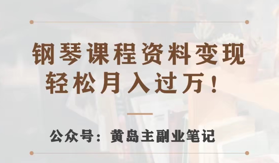 黄岛主·钢琴课程资料变现分享课，视频版一条龙实操玩法分享给你| 网创圈