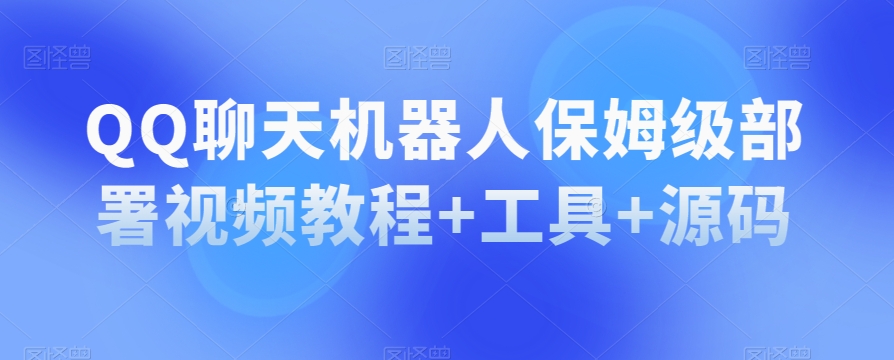 QQ聊天机器人保姆级部署视频教程+工具+源码| 网创圈