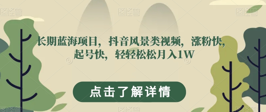长期蓝海项目，抖音风景类视频，涨粉快，起号快，轻轻松松月入1W【揭秘】| 网创圈