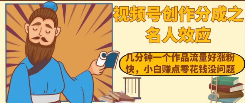 视频号创作分成之名人效应，几分钟一个作品流量好涨粉快，小白赚点零花钱没问题【揭秘】| 网创圈