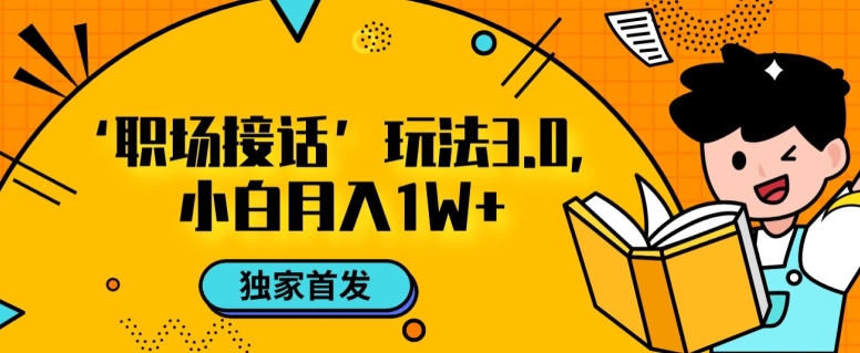 职场接话3.0玩法，小白易上手，暴力变现月入1w【揭秘】| 网创圈