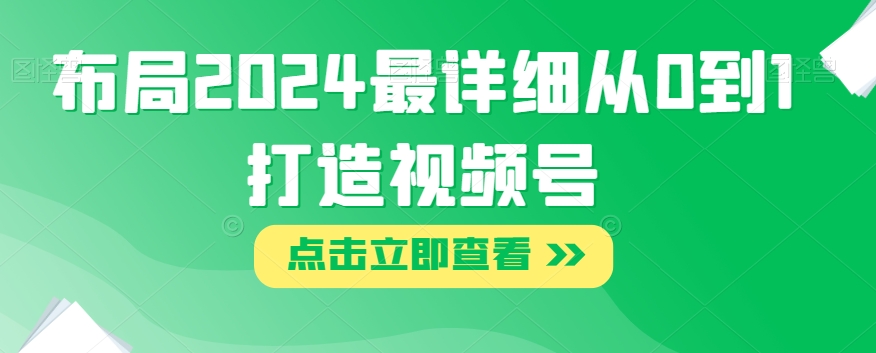 布局2024最详细从0到1打造视频号【揭秘】| 网创圈