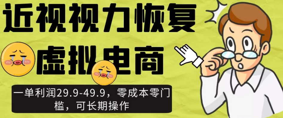 近视视力恢复虚拟电商，一单利润29.9-49.9，零成本零门槛，可长期操作【揭秘】| 网创圈