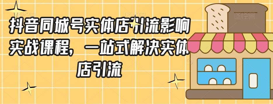 抖音同城号实体店引流营销实战课程，一站式解决实体店引流| 网创圈