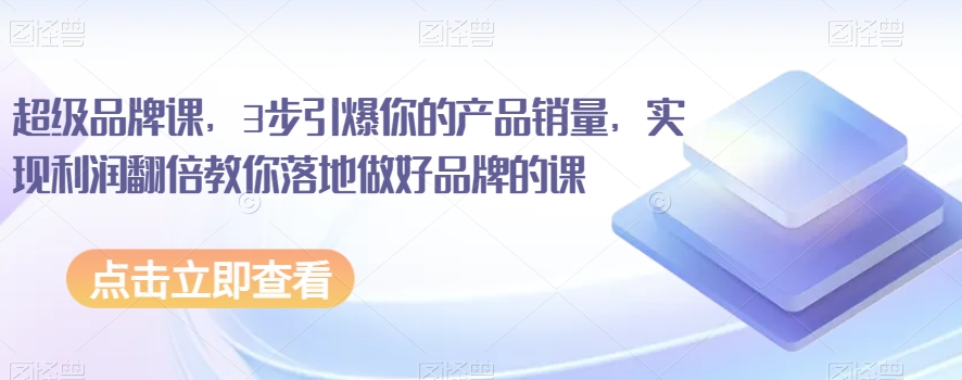 超级品牌课，3步引爆你的产品销量，实现利润翻倍教你落地做好品牌的课| 网创圈