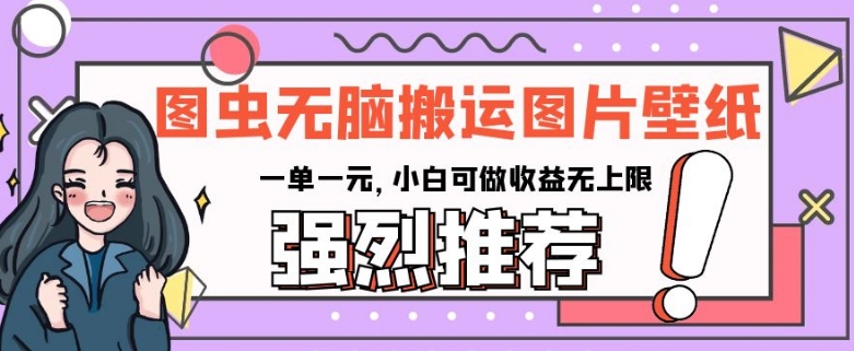 图虫无脑搬运图片壁纸，一单一元，小白可做收益无上限【揭秘】| 网创圈