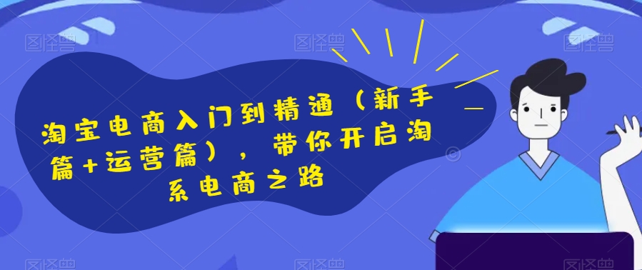 淘宝电商入门到精通（新手篇+运营篇），带你开启淘系电商之路| 网创圈