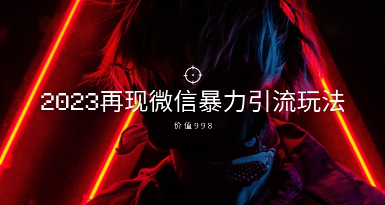价值998元2023最新微信暴力引流玩法，日引流50-100+| 网创圈