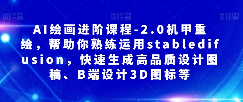 AI绘画进阶课程-2.0机甲重绘，帮助你熟练运用stabledifusion，快速生成高品质设计图稿、B端设计3D图标等| 网创圈