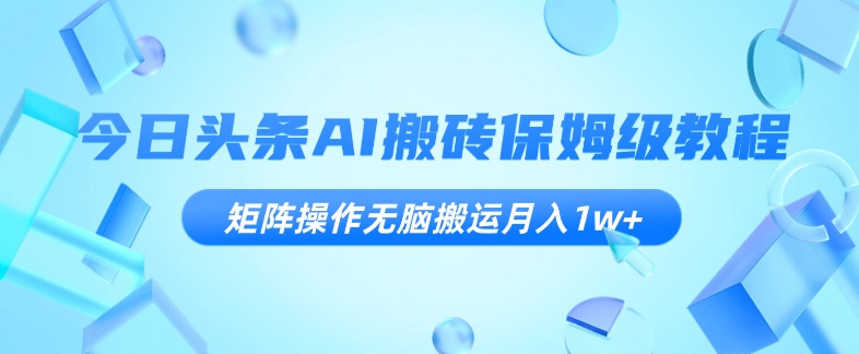 今日头条AI搬砖保姆级教程，矩阵操作无脑搬运月入1w+【揭秘】| 网创圈