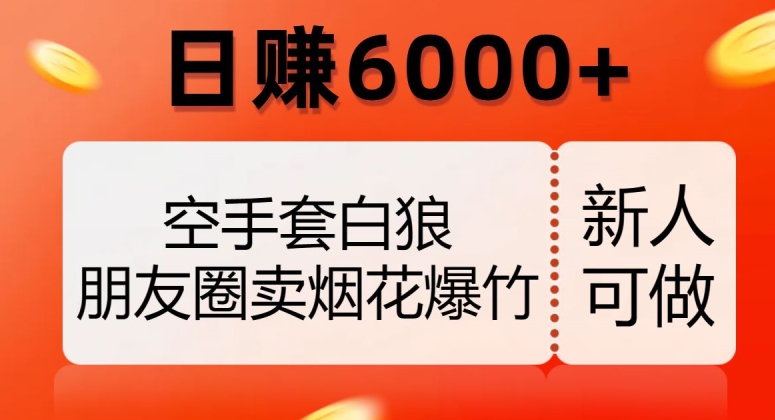 空手套白狼，朋友圈卖烟花爆竹，日赚6000+【揭秘】| 网创圈