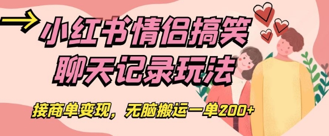 小红书情侣搞笑聊天记录玩法，接商单变现，无脑搬运一单200+【揭秘】| 网创圈
