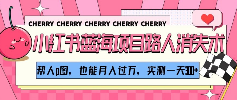 小红书蓝海项目路人消失术，帮人p图，也能月入过万，实测一天300+【揭秘】| 副业网