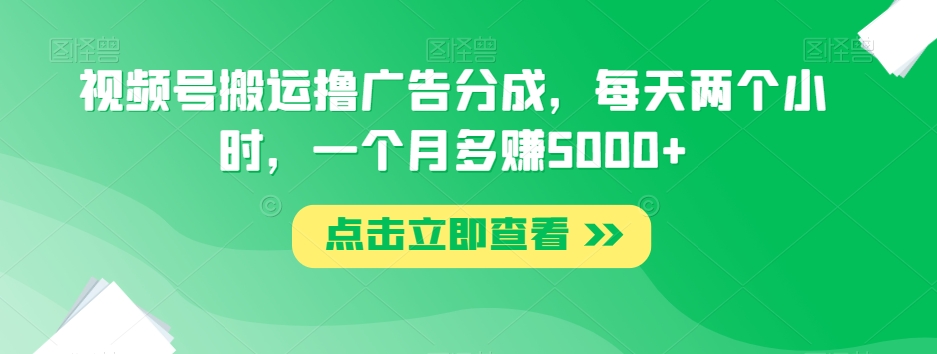 视频号搬运撸广告分成，每天两个小时，一个月多赚5000+| 网创圈