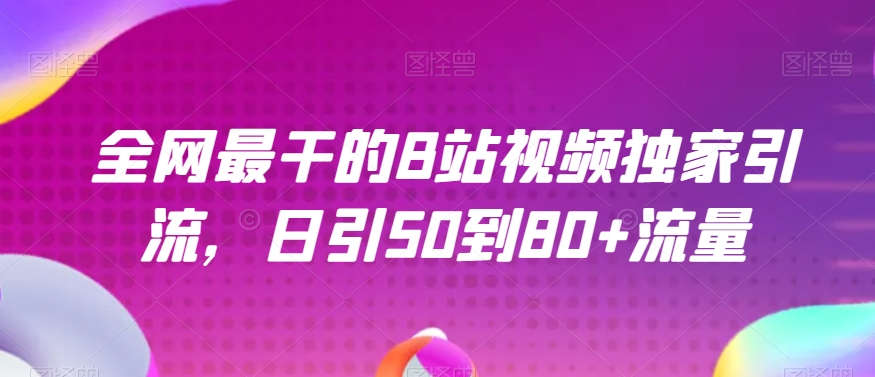全网最干的B站视频独家引流，日引50到80+流量【揭秘】| 网创圈