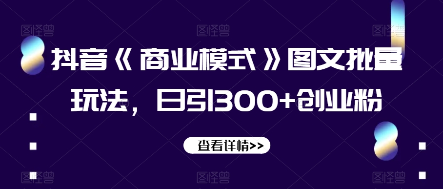 抖音《商业模式》图文批量玩法，日引300+创业粉【揭秘】| 网创圈