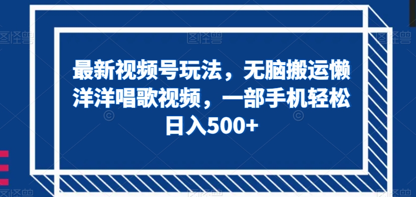 最新视频号玩法，无脑搬运懒洋洋唱歌视频，一部手机轻松日入500+【揭秘】| 网创圈