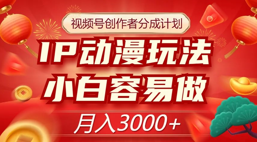 视频号创作者分成计划，IP动漫玩法，小白容易做，月入3000+【揭秘】| 网创圈