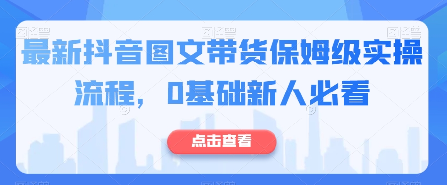 最新抖音图文带货保姆级实操流程，0基础新人必看| 网创圈