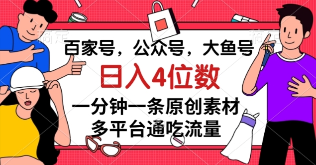 百家号，公众号，大鱼号一分钟一条原创素材，多平台通吃流量，日入4位数【揭秘】| 网创圈