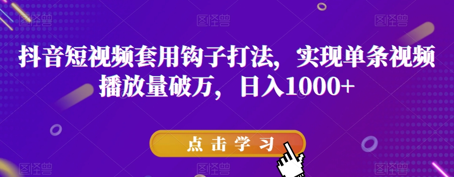 抖音短视频套用钩子打法，实现单条视频播放量破万，日入1000+【揭秘】| 网创圈