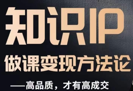 怎么做一门品质好课，知识IP做课变现方法论，高品质，才有好成交| 副业网