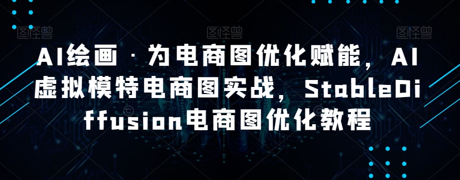 AI绘画·为电商图优化赋能，AI虚拟模特电商图实战，StableDiffusion电商图优化教程| 网创圈