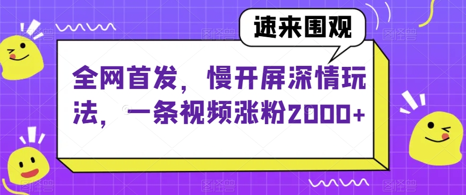 全网首发，慢开屏深情玩法，一条视频涨粉2000+【揭秘】| 网创圈