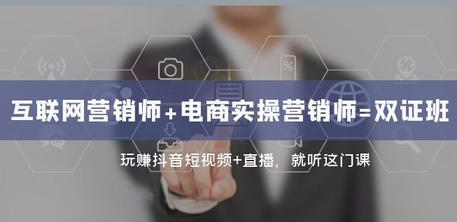 互联网·营销师+电商实操营销师=双证班：玩赚抖音短视频+直播就听这门课| 网创圈
