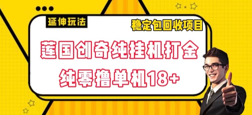 莲国创奇纯挂机打金，纯零撸单机18+，稳定包回收项目【揭秘】| 网创圈
