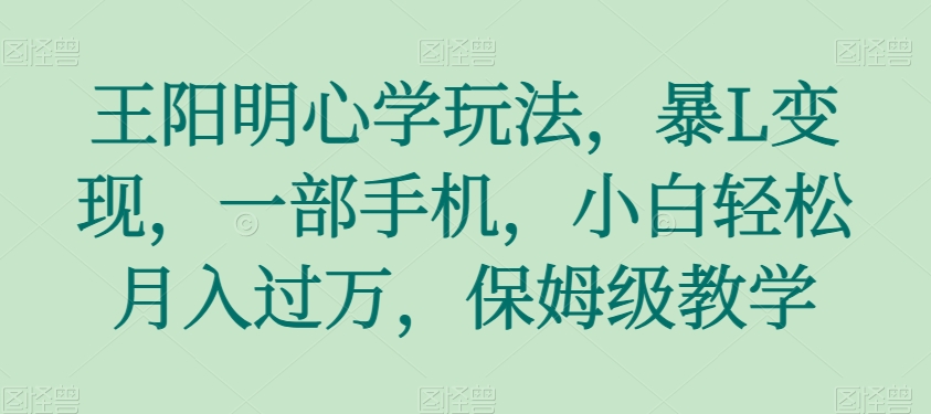 王阳明心学玩法，暴L变现，一部手机，小白轻松月入过万，保姆级教学【揭秘】| 网创圈