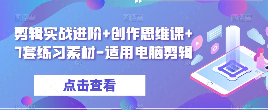 剪辑实战进阶+创作思维课+7套练习素材-适用电脑剪辑| 副业网