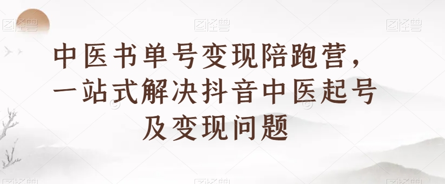 中医书单号变现陪跑营，一站式解决抖音中医起号及变现问题| 网创圈