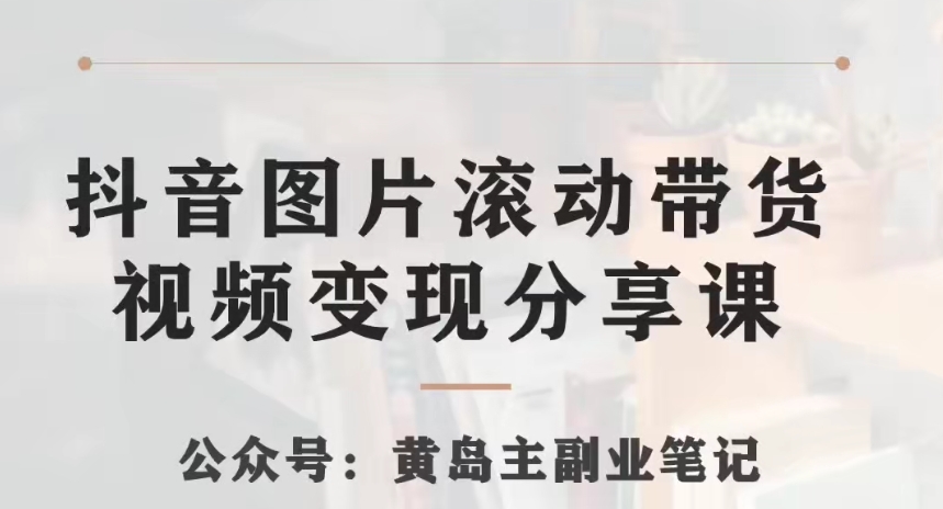 黄岛主·抖音图片滚动带货视频副业项目，一条龙变现玩法分享给你| 网创圈
