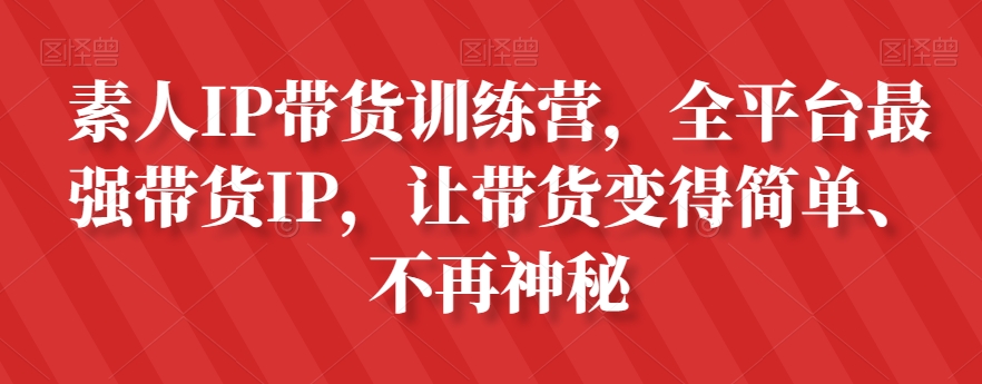 素人IP带货训练营，全平台最强带货IP，让带货变得简单、不再神秘| 副业网