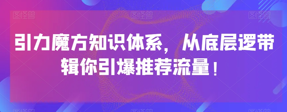 引力魔方知识体系，从底层逻‮带辑‬你引爆‮荐推‬流量！| 网创圈