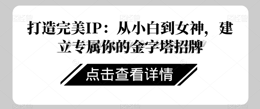 打造完美IP：从小白到女神，建立专属你的金字塔招牌| 网创圈