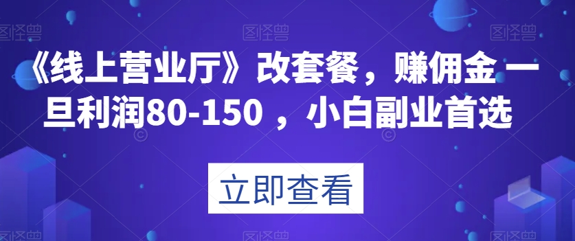 《线上营业厅》改套餐，赚佣金一旦利润80-150，小白副业首选【揭秘】| 网创圈