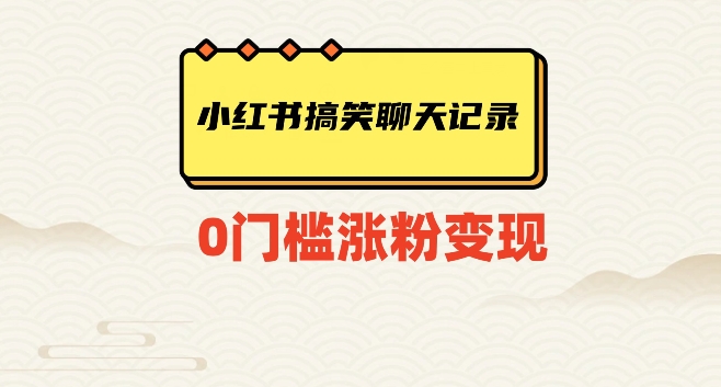 小红书搞笑聊天记录快速爆款变现项目100+【揭秘】| 网创圈