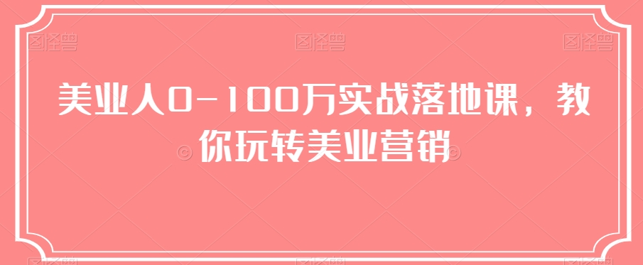 美业人0-100万实战落地课，教你玩转美业营销| 网创圈
